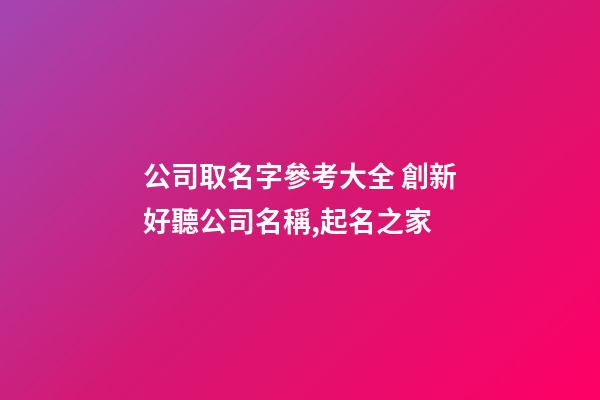 公司取名字參考大全 創新好聽公司名稱,起名之家-第1張-公司起名-玄機派